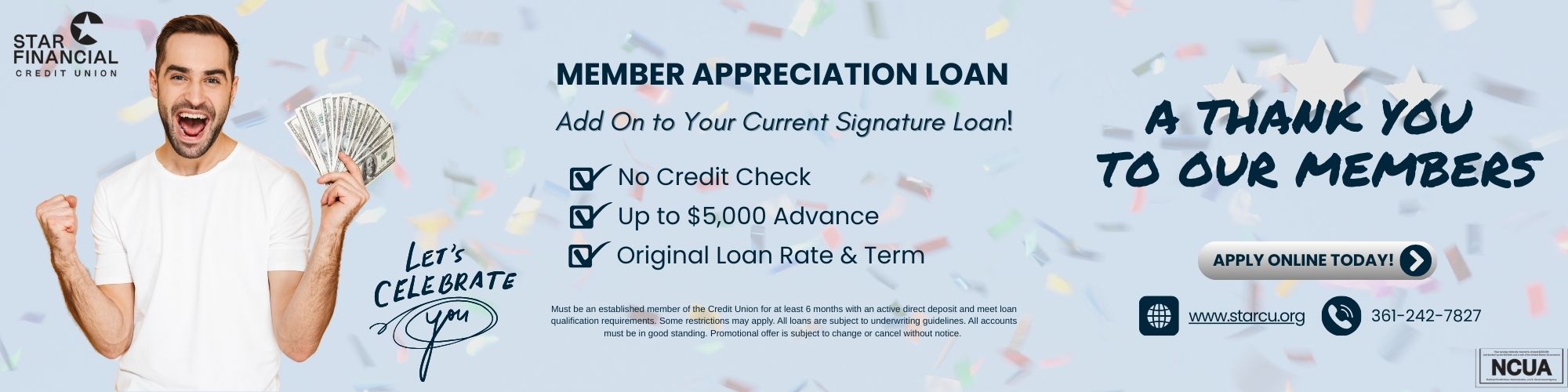 Member Appreciation Loan: Add on to your current signature loan. No credit check, up to $5,000 advance, and original loan rate and term. Apply online today or call for more information.